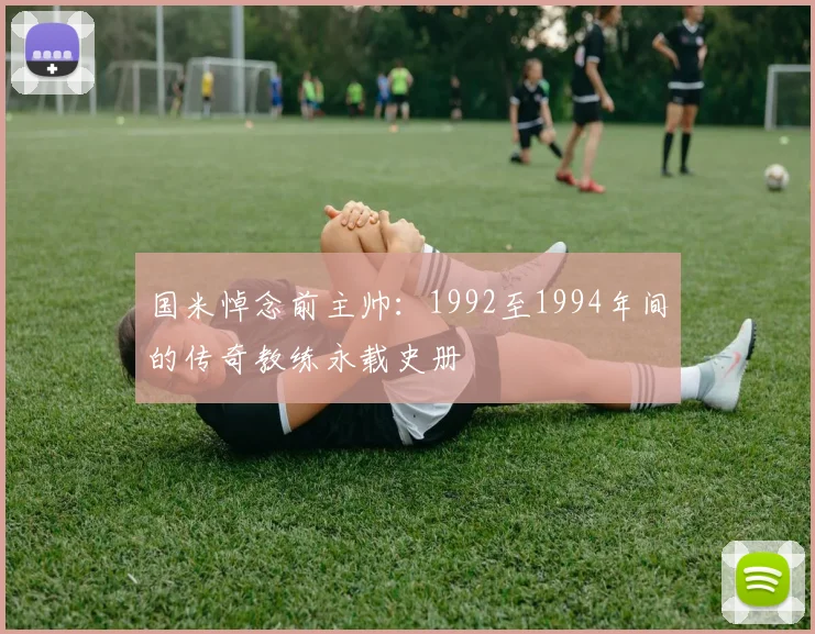 国米悼念前主帅：1992至1994年间的传奇教练永载史册