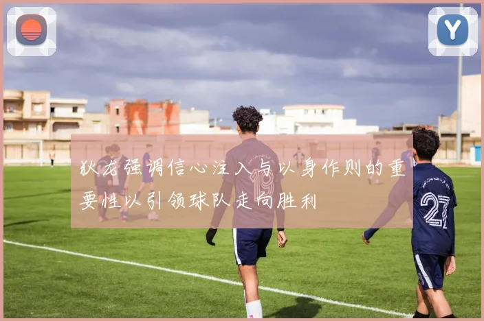 狄龙强调信心注入与以身作则的重要性以引领球队走向胜利