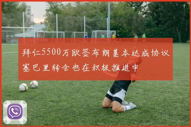 拜仁5500万欧签布朗基本达成协议塞巴里转会也在积极推进中