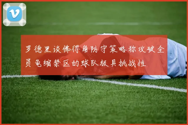 罗德里谈佛得角防守策略称攻破全员龟缩禁区的球队极具挑战性