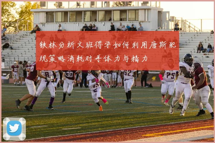 铁林分析文班得学如何利用唐斯犯规策略消耗对手体力与精力