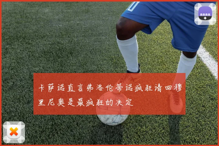 卡萨诺直言弗洛伦蒂诺疯狂请回穆里尼奥是最疯狂的决定